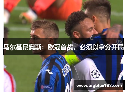 马尔基尼奥斯：欧冠首战，必须以拿分开局