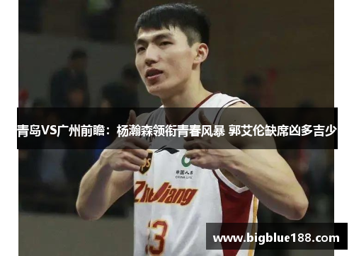 青岛VS广州前瞻：杨瀚森领衔青春风暴 郭艾伦缺席凶多吉少