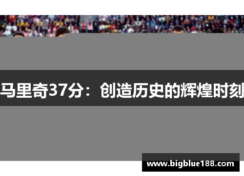 马里奇37分：创造历史的辉煌时刻